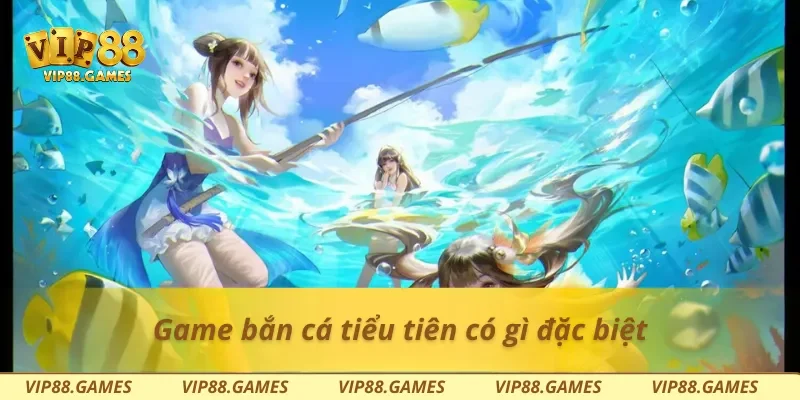 Game bắn cá tiểu tiên có gì đặc biệt