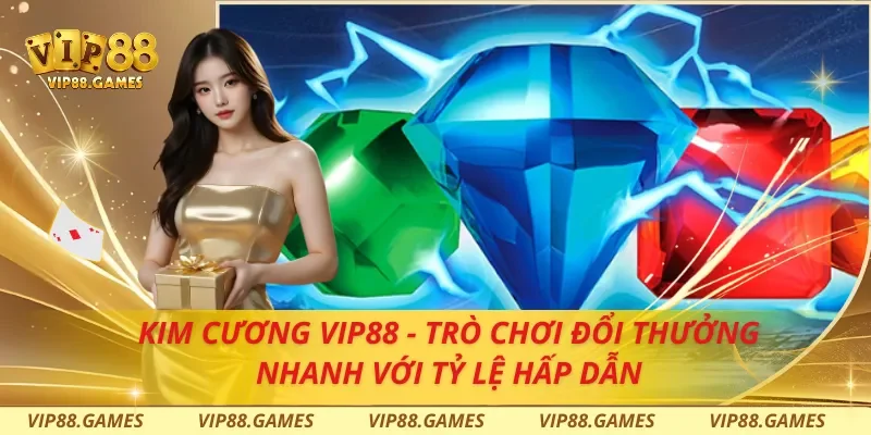 Kim Cương VIP88 - Trò Chơi Đổi Thưởng Nhanh Với Tỷ Lệ Hấp Dẫn